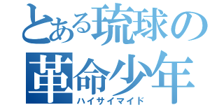 とある琉球の革命少年（ハイサイマイド）