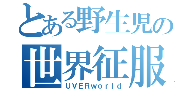 とある野生児の世界征服（ＵＶＥＲｗｏｒｌｄ）