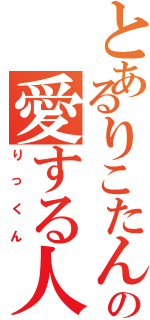 とあるりこたんの愛する人（りっくん）