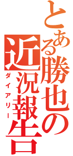 とある勝也の近況報告（ダイアリー）