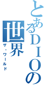 とあるＤＩＯの世界（ザ・ワールド）