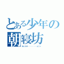 とある少年の朝寝坊（あと５分・・・・・・ムニャ）