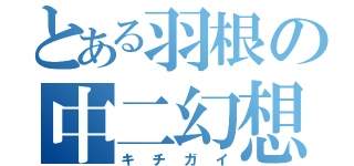 とある羽根の中二幻想（キチガイ）