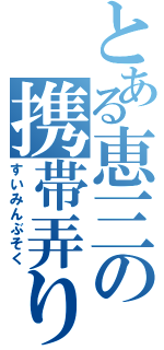 とある恵三の携帯弄り（すいみんぶそく）