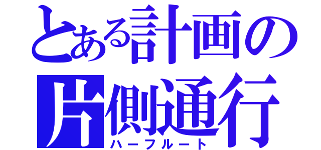 とある計画の片側通行（ハーフルート）