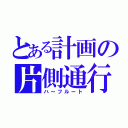 とある計画の片側通行（ハーフルート）