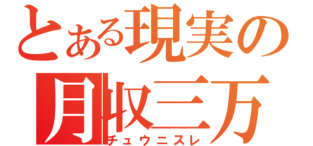 とある現実の月収三万（チュウニスレ）