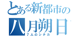 とある新都市の八月朔日七神（７人のシチカ）