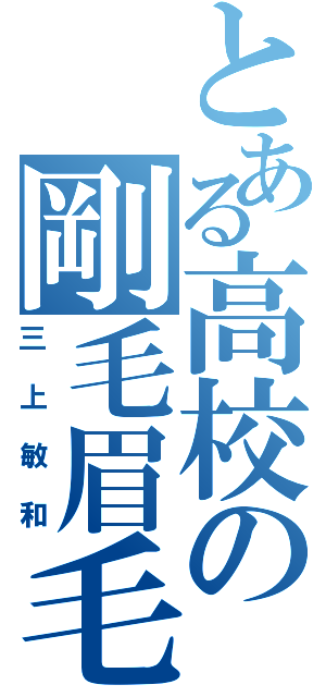 とある高校の剛毛眉毛（三上敏和）