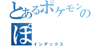 とあるポケモンサンデーのぽ（インデックス）