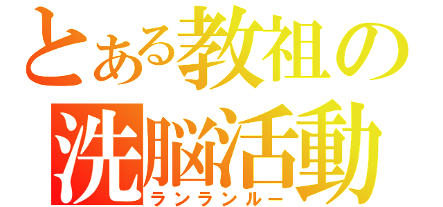 とある教祖の洗脳活動（ランランルー）