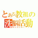 とある教祖の洗脳活動（ランランルー）