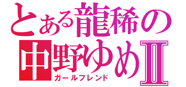 とある龍稀の中野ゆめⅡ（ガールフレンド）