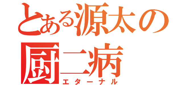 とある源太の厨二病（エターナル）