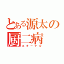 とある源太の厨二病（エターナル）