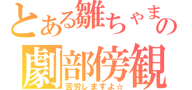 とある雛ちゃまの劇部傍観（苦労しますよ☆）