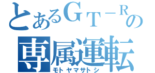 とあるＧＴ－Ｒの専属運転手（モトヤマサトシ）