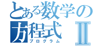 とある数学の方程式Ⅱ（プログラム）