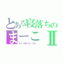 とある寝落ちのまーこⅡ（コイン投げないでね。）