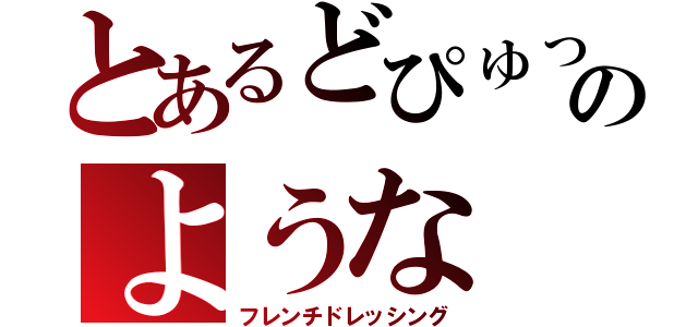 とあるどぴゅっのような（フレンチドレッシング）