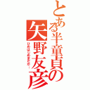 とある半童貞の矢野友彦（ひめはじめまだか…）