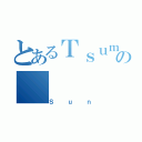 とあるＴｓｕｍｉａｇｔｅの（Ｓｕｎ）