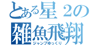 とある星２の雑魚飛翔（ジャンプゆっくり）