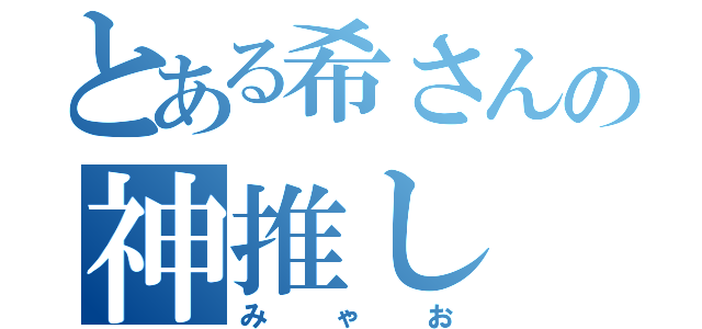 とある希さんの神推し（みゃお）