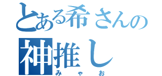 とある希さんの神推し（みゃお）