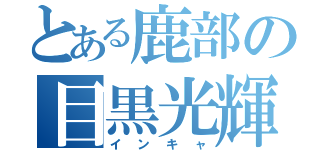 とある鹿部の目黒光輝（インキャ）