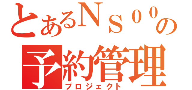 とあるＮＳ００７の予約管理（プロジェクト）