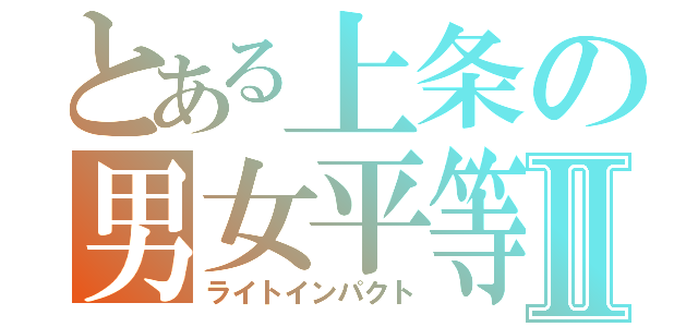 とある上条の男女平等Ⅱ（ライトインパクト）