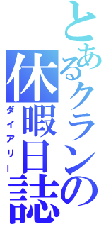 とあるクランの休暇日誌（ダイアリー）