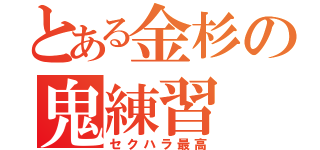 とある金杉の鬼練習（セクハラ最高）