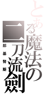 とある魔法の二刀流劍士（郎基努斯）