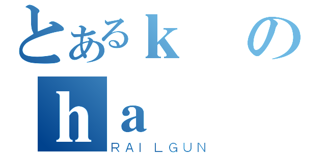 とあるｋのｈａ（ＲＡＩＬＧＵＮ）