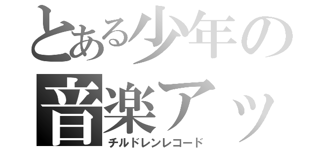 とある少年の音楽アップ（チルドレンレコード）