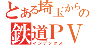 とある埼玉からの鉄道ＰＶ（インデックス）
