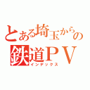 とある埼玉からの鉄道ＰＶ（インデックス）