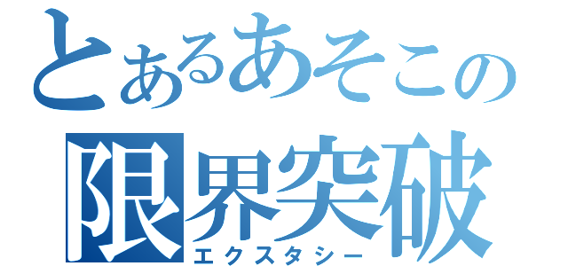 とあるあそこの限界突破（エクスタシー）