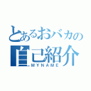 とあるおバカの自己紹介（ＭＹＮＡＭＥ）