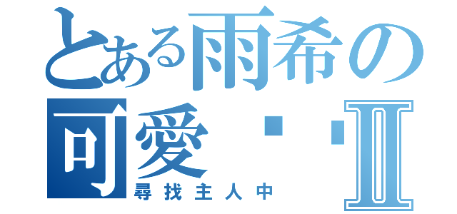 とある雨希の可愛貓咪Ⅱ（尋找主人中）