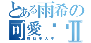 とある雨希の可愛貓咪Ⅱ（尋找主人中）