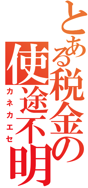 とある税金の使途不明（カネカエセ）