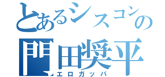 とあるシスコンの門田奨平（エロガッパ）