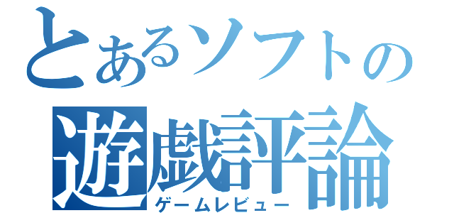 とあるソフトの遊戯評論（ゲームレビュー）