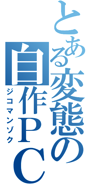 とある変態の自作ＰＣ（ジコマンゾク）