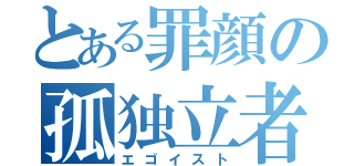 とある罪顔の孤独立者（エゴイスト）