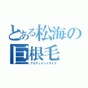 とある松海の巨根毛（アルティメットサイズ）