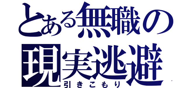 とある無職の現実逃避（引きこもり）